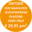ONTDEK een naadloos vochtwerend plafond onze prijs € 29,95 pm²